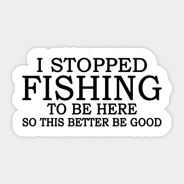 I Stop Fishing To Be Here So This Better Be Good Sticker by Jenna Lyannion